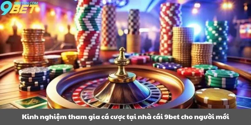 Kinh nghiệm tham gia cá cược tại nhà cái 9bet cho người mới