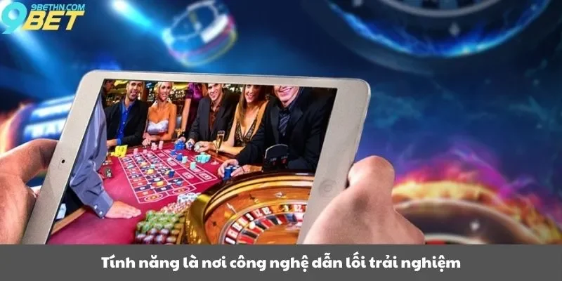 Tính năng là nơi công nghệ dẫn lối trải nghiệm