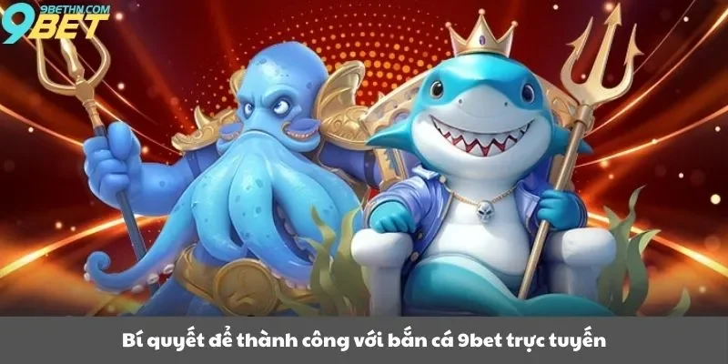 Bí quyết để thành công với bắn cá 9bet trực tuyến