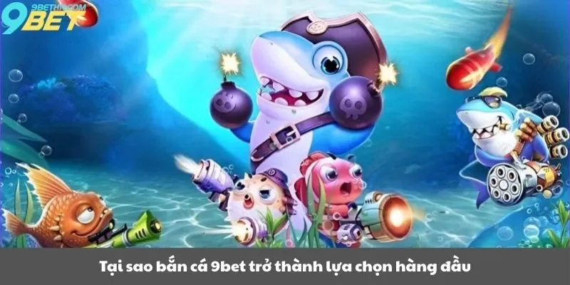 Tại sao bắn cá 9bet trở thành lựa chọn hàng đầu