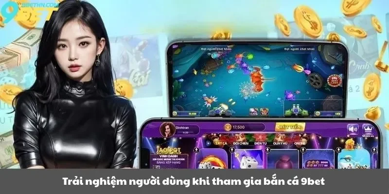 Trải nghiệm người dùng khi tham gia bắn cá 9bet