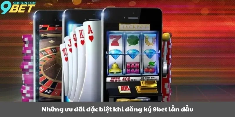 Những ưu đãi đặc biệt khi đăng ký 9bet lần đầu