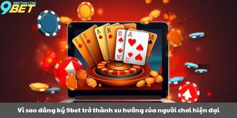 Vì sao đăng ký 9bet trở thành xu hướng của người chơi hiện đại?