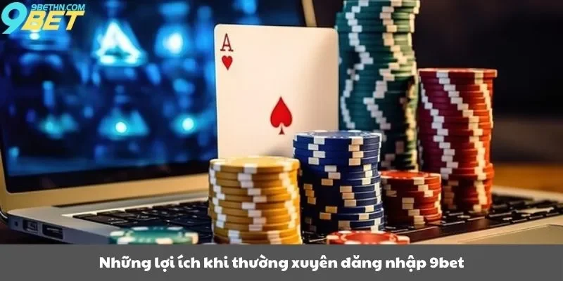 Những lợi ích khi thường xuyên đăng nhập 9bet