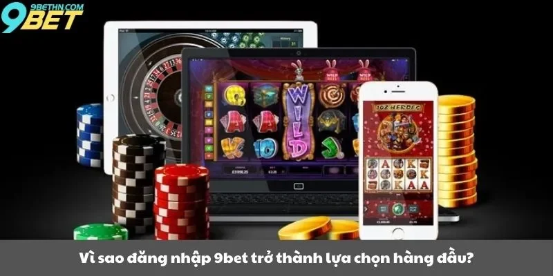 Vì sao đăng nhập 9bet trở thành lựa chọn hàng đầu?