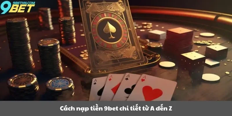 Cách nạp tiền 9bet chi tiết từ A đến Z