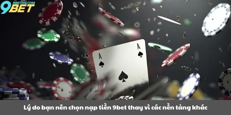 Lý do bạn nên chọn nạp tiền 9bet thay vì các nền tảng khác