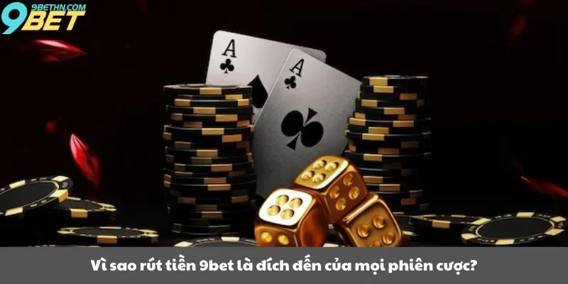 Vì sao rút tiền 9bet là đích đến của mọi phiên cược?